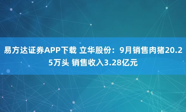 易方达证券APP下载 立华股份：9月销售肉猪20.25万头 销售收入3.28亿元