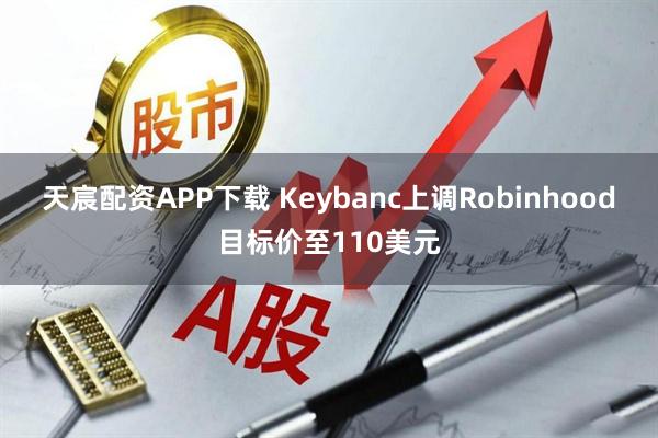 天宸配资APP下载 Keybanc上调Robinhood目标价至110美元