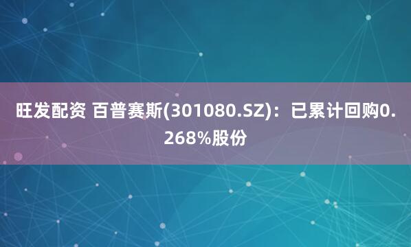 旺发配资 百普赛斯(301080.SZ)：已累计回购0.268%股份