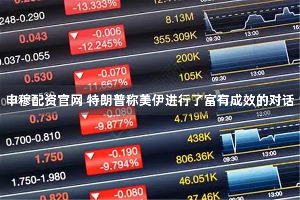 申穆配资官网 特朗普称美伊进行了富有成效的对话
